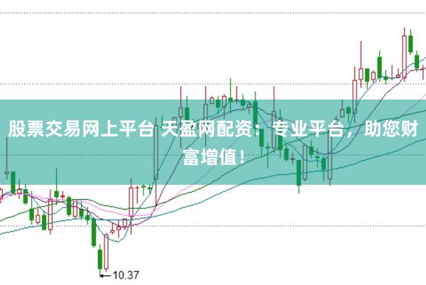 股票交易网上平台 天盈网配资：专业平台，助您财富增值！