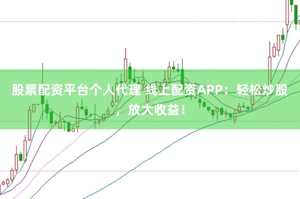 股票配资平台个人代理 线上配资APP：轻松炒股，放大收益！