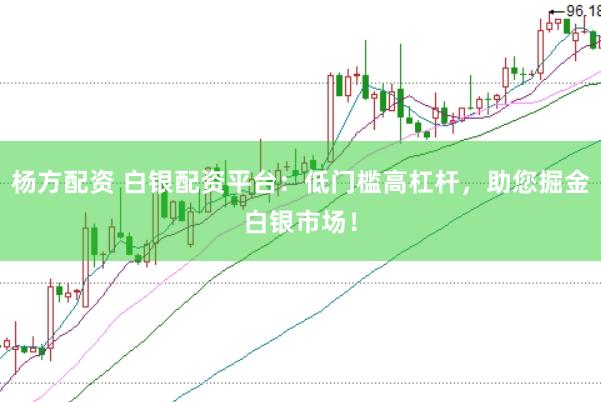 杨方配资 白银配资平台：低门槛高杠杆，助您掘金白银市场！