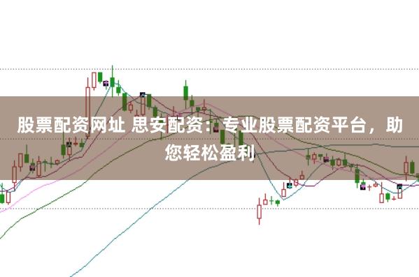 股票配资网址 思安配资：专业股票配资平台，助您轻松盈利