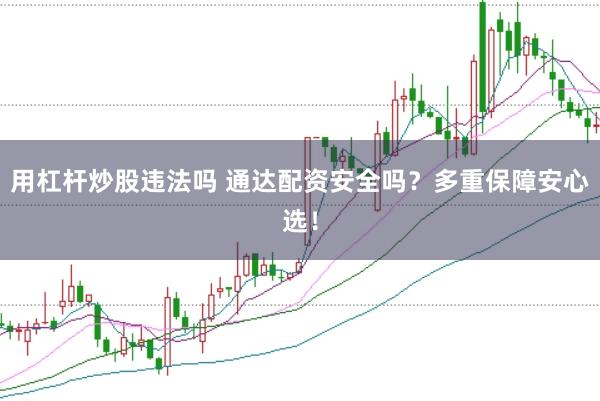 用杠杆炒股违法吗 通达配资安全吗？多重保障安心选！