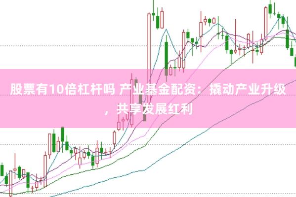 股票有10倍杠杆吗 产业基金配资：撬动产业升级，共享发展红利