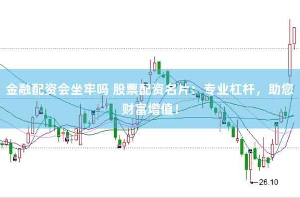 金融配资会坐牢吗 股票配资名片：专业杠杆，助您财富增值！