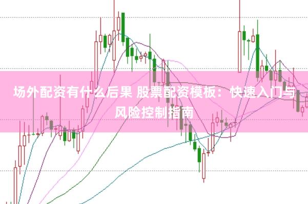 场外配资有什么后果 股票配资模板：快速入门与风险控制指南