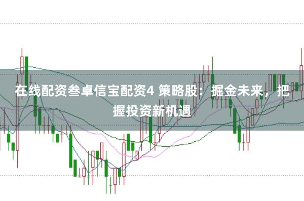 在线配资叁卓信宝配资4 策略股：掘金未来，把握投资新机遇