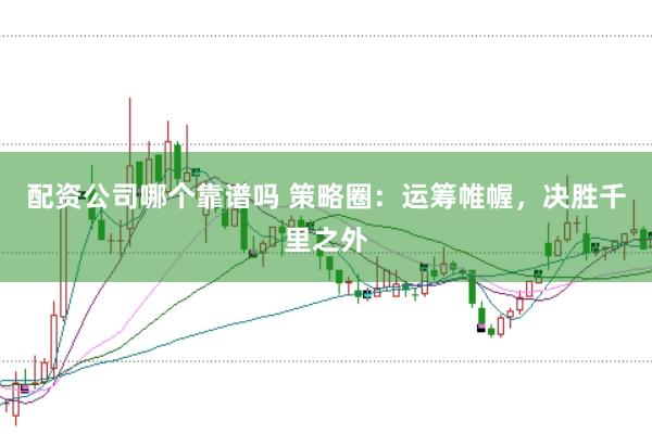 配资公司哪个靠谱吗 策略圈：运筹帷幄，决胜千里之外