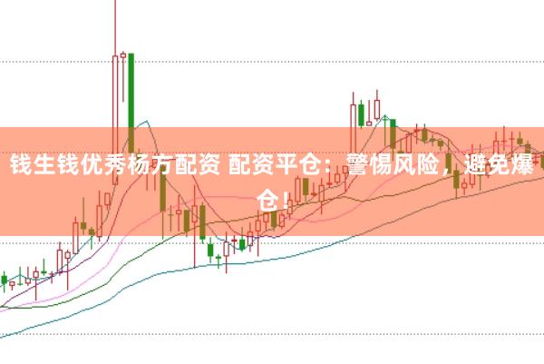 钱生钱优秀杨方配资 配资平仓：警惕风险，避免爆仓！
