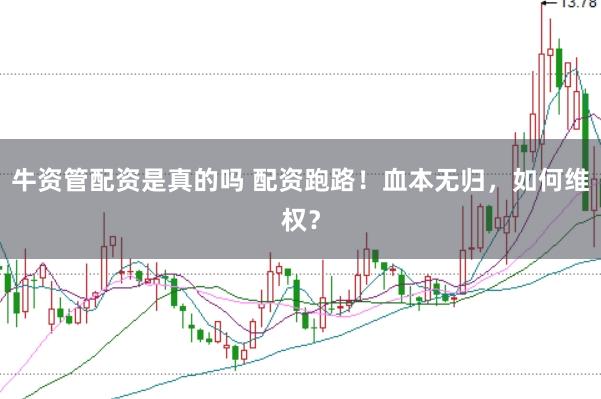 牛资管配资是真的吗 配资跑路！血本无归，如何维权？