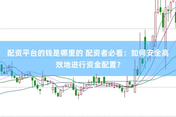 配资平台的钱是哪里的 配资者必看：如何安全高效地进行资金配置？