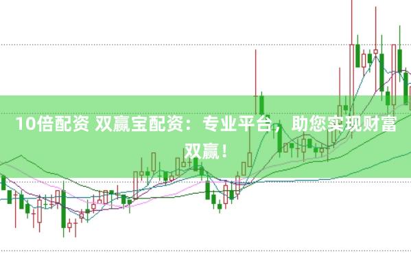 10倍配资 双赢宝配资：专业平台，助您实现财富双赢！