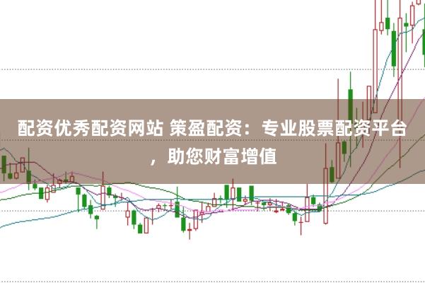配资优秀配资网站 策盈配资：专业股票配资平台，助您财富增值