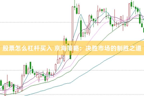 股票怎么杠杆买入 京海策略：决胜市场的制胜之道