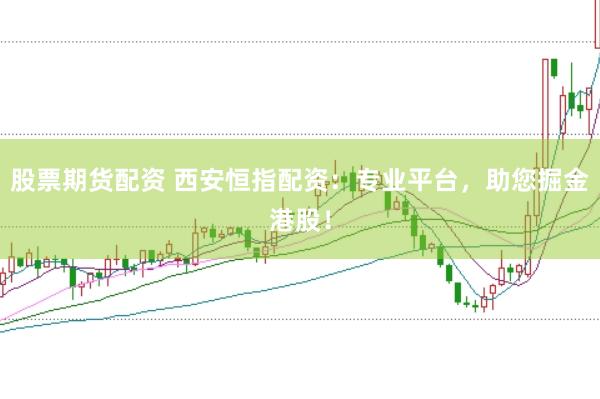 股票期货配资 西安恒指配资：专业平台，助您掘金港股！