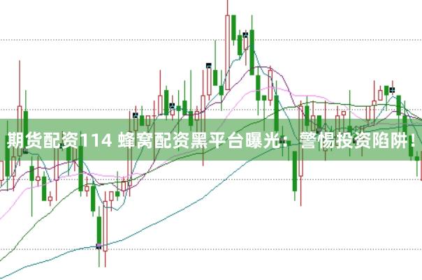 期货配资114 蜂窝配资黑平台曝光：警惕投资陷阱！