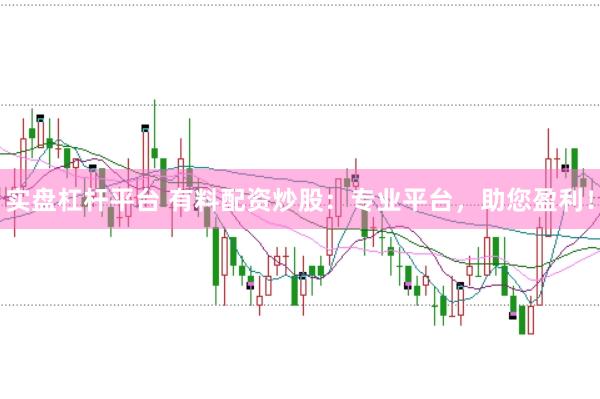 实盘杠杆平台 有料配资炒股：专业平台，助您盈利！