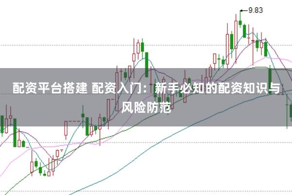 配资平台搭建 配资入门：新手必知的配资知识与风险防范