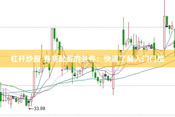 杠杆炒股 券商配资的条件：快速了解入门门槛