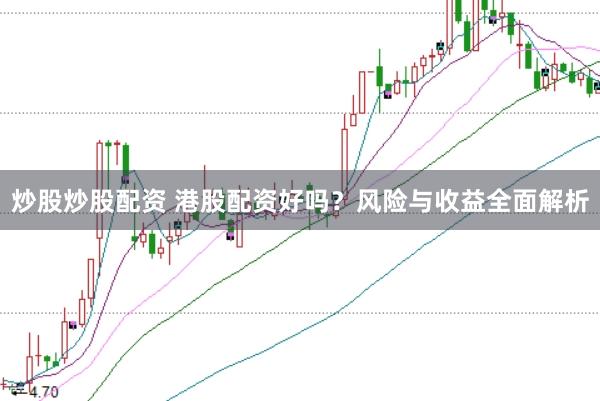 炒股炒股配资 港股配资好吗？风险与收益全面解析