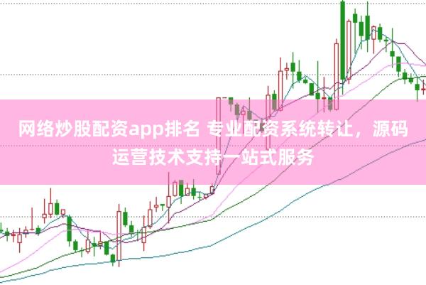 网络炒股配资app排名 专业配资系统转让，源码运营技术支持一站式服务