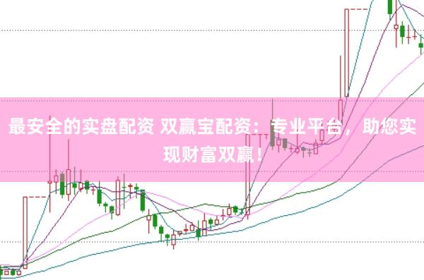 最安全的实盘配资 双赢宝配资：专业平台，助您实现财富双赢！