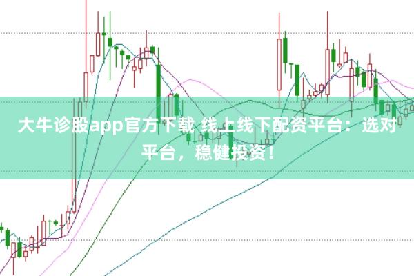 大牛诊股app官方下载 线上线下配资平台：选对平台，稳健投资！