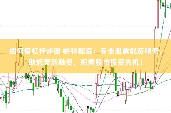 如何借杠杆炒股 峪科配资：专业股票配资服务，助您灵活融资，把握股市投资先机！
