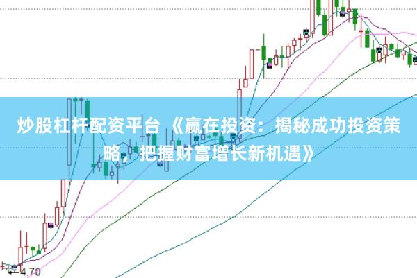 炒股杠杆配资平台 《赢在投资：揭秘成功投资策略，把握财富增长新机遇》