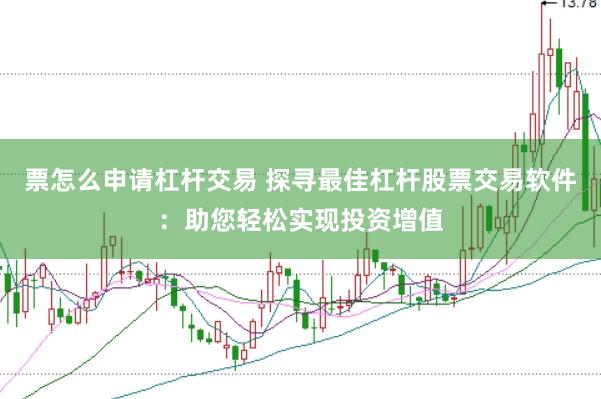 票怎么申请杠杆交易 探寻最佳杠杆股票交易软件：助您轻松实现投资增值