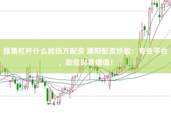 股票杠杆什么找杨方配资 濮阳配资炒股：专业平台，助您财富增值！