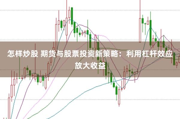 怎样炒股 期货与股票投资新策略：利用杠杆效应放大收益
