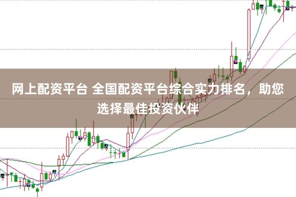 网上配资平台 全国配资平台综合实力排名，助您选择最佳投资伙伴