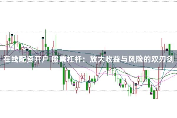 在线配资开户 股票杠杆：放大收益与风险的双刃剑