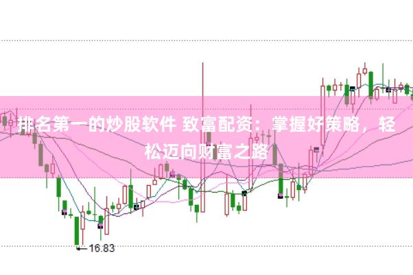排名第一的炒股软件 致富配资：掌握好策略，轻松迈向财富之路