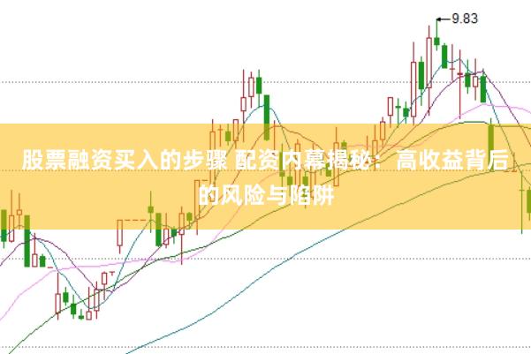 股票融资买入的步骤 配资内幕揭秘：高收益背后的风险与陷阱