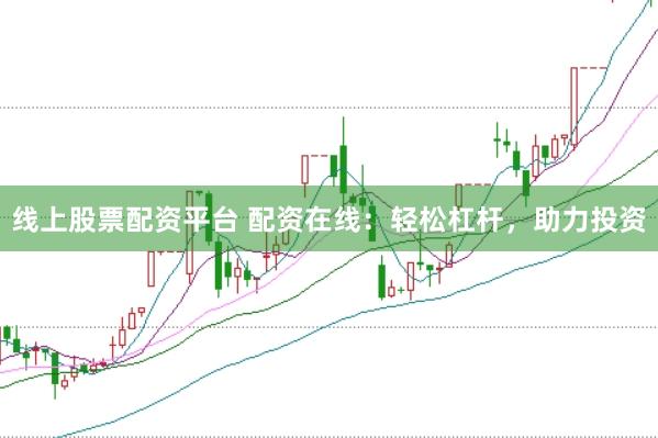 线上股票配资平台 配资在线:轻松杠杆,助力投资