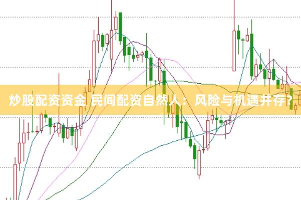 炒股配资资金 民间配资自然人:风险与机遇并存?