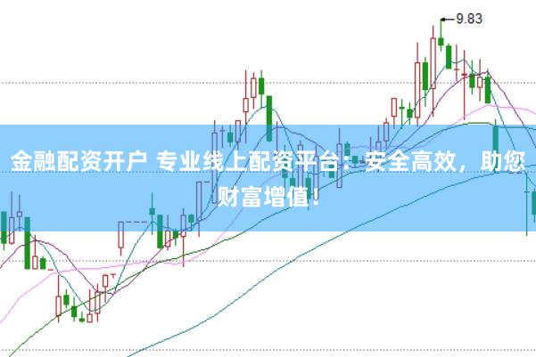 金融配资开户 专业线上配资平台:安全高效,助您财富增值!