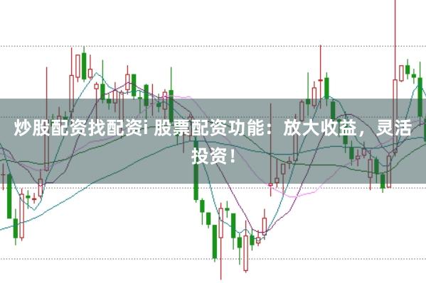 炒股配资找配资i 股票配资功能:放大收益,灵活投资!