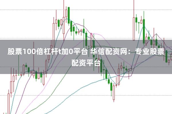 股票100倍杠杆t加0平台 华信配资网:专业股票配资平台