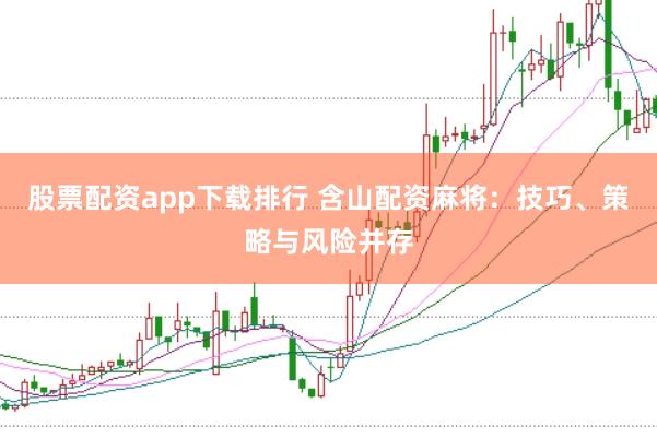 股票配资app下载排行 含山配资麻将:技巧、策略与风险并存