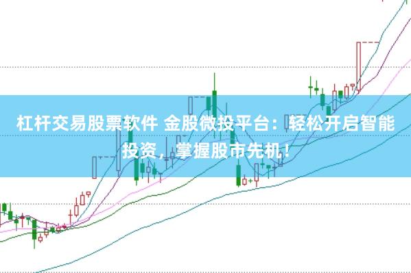 杠杆交易股票软件 金股微投平台:轻松开启智能投资,掌握股市先机!