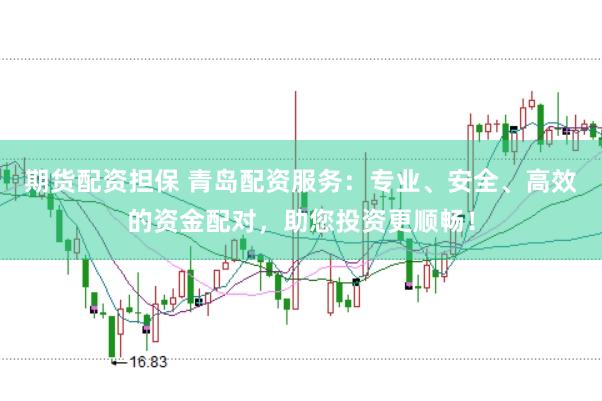 期货配资担保 青岛配资服务:专业、安全、高效的资金配对,助您投资更顺畅!