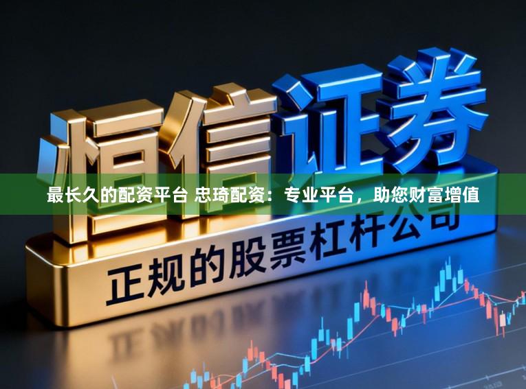 最长久的配资平台 忠琦配资:专业平台,助您财富增值