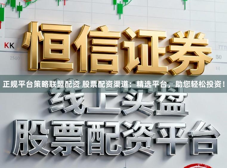 正规平台策略联盟配资 股票配资渠道:精选平台,助您轻松投资!