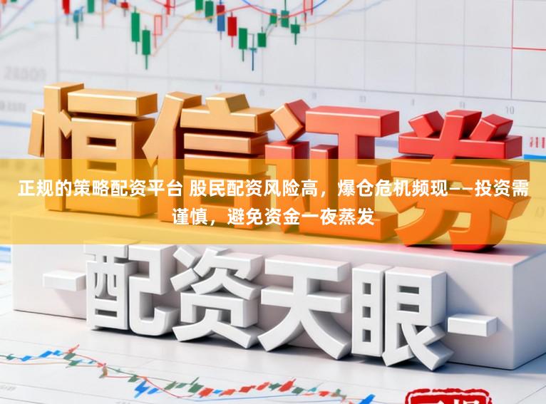 正规的策略配资平台 股民配资风险高,爆仓危机频现——投资需谨慎,避免资金一夜蒸发