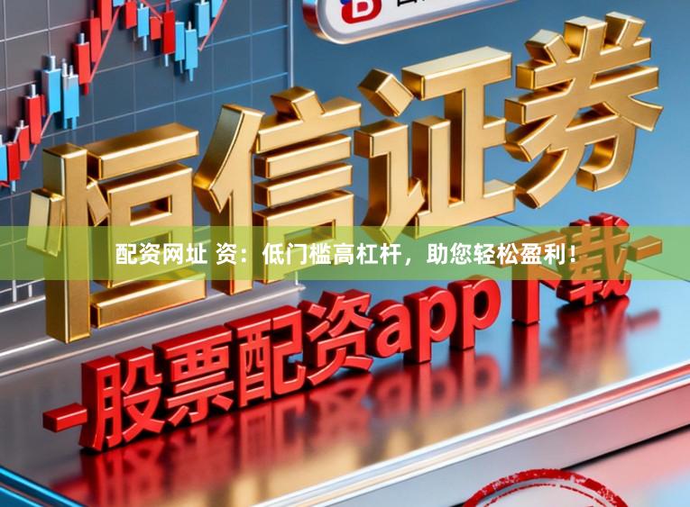 配资网址 资：低门槛高杠杆，助您轻松盈利！