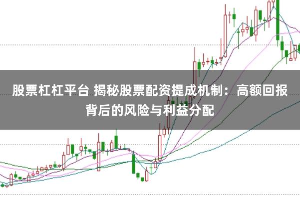 股票杠杠平台 揭秘股票配资提成机制:高额回报背后的风险与利益分配