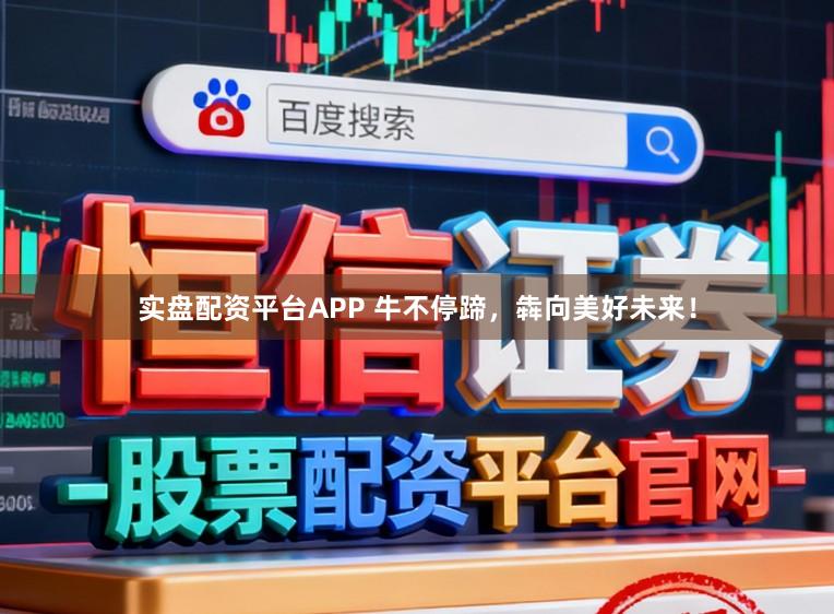 实盘配资平台APP 牛不停蹄，犇向美好未来！
