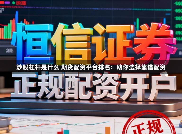 炒股杠杆是什么 期货配资平台排名:助你选择靠谱配资