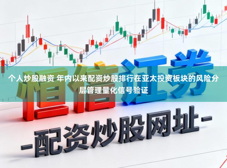 个人炒股融资 年内以来配资炒股排行在亚太投资板块的风险分层管理量化信号验证
